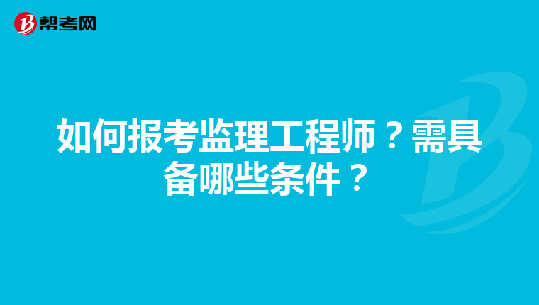 如何报考监理工程师?需具备哪些条件?