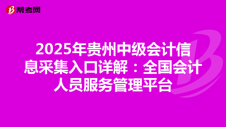 2025年貴州中級會計信息采集入口詳解：全國會計人員服務管理平臺