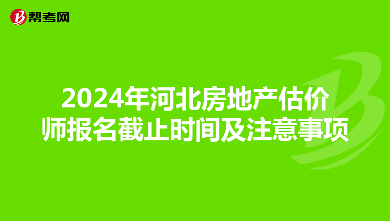 2024年河北房地產估價師報名截止時間及注意事項