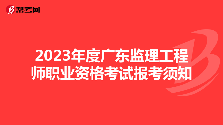 2023年度广东监理工程师职业资格考试报考须知