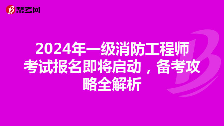 2024年一级消防工程师考试报名即将启动，备考攻略全解析