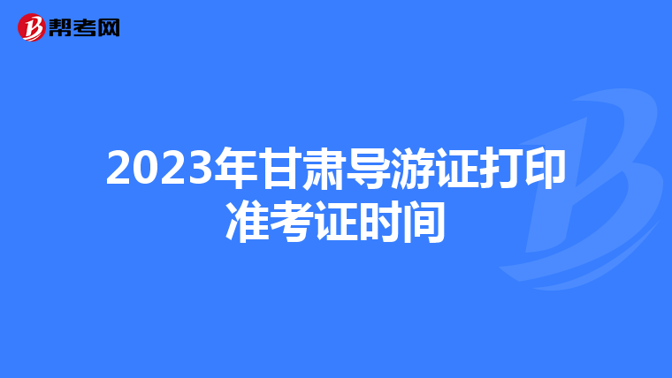 2023年甘肃导游证打印准考证时间