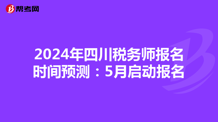 2024年四川税务师报名时间预测：5月启动报名