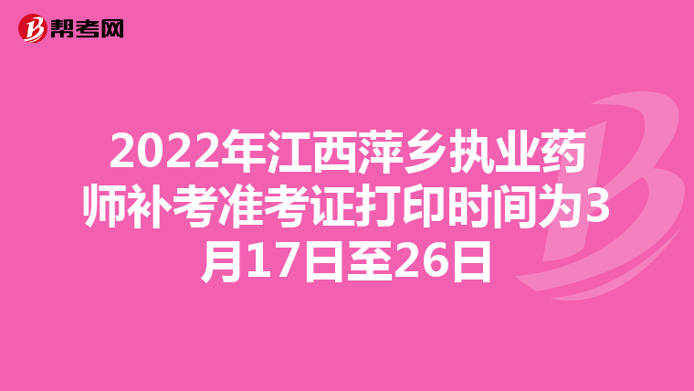 2022年江西萍乡执业药师补考准考证打印时间为3月17日至26日