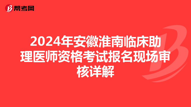 2024年安徽淮南临床助理医师资格考试报名现场审核详解