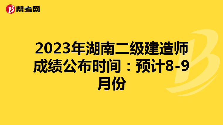 2023年湖南二级建造师成绩公布时间:预计8-9月份