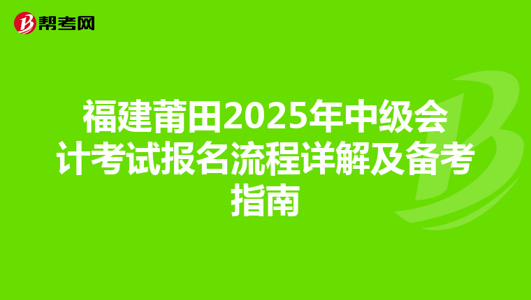 福建莆田2025年中級會計考試報名流程詳解及備考指南