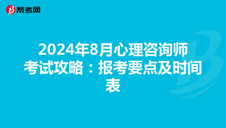 2024年8月心理咨询师考试攻略：报考要点及时间表