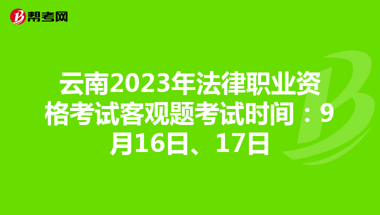 云南2023年法律职业资格考试客观题考试时间：9月16日、17日