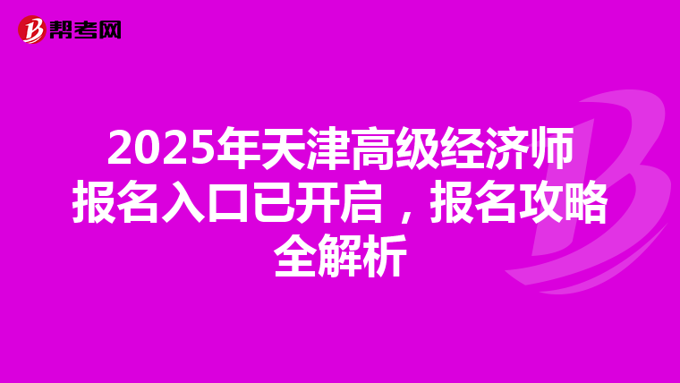 2025年天津高級經濟師報名入口已開啟，報名攻略全解析