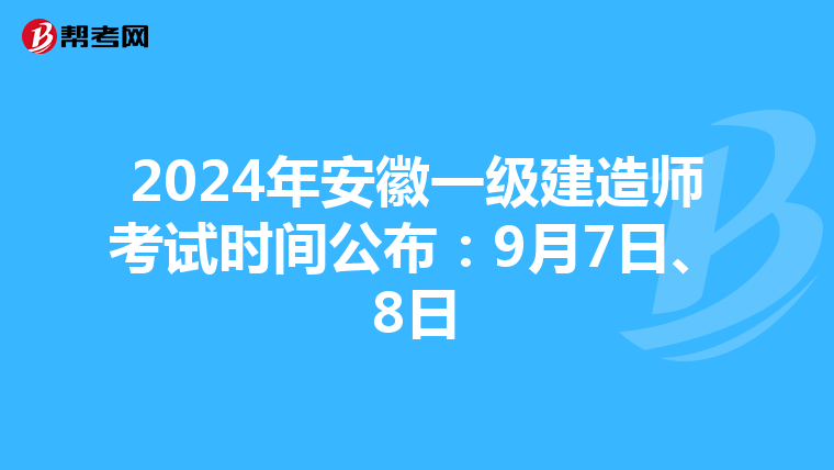 2024年安徽一级建造师考试时间公布：9月7日、8日