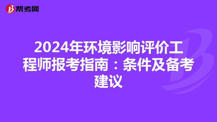 2024年环境影响评价工程师报考指南：条件及备考建议