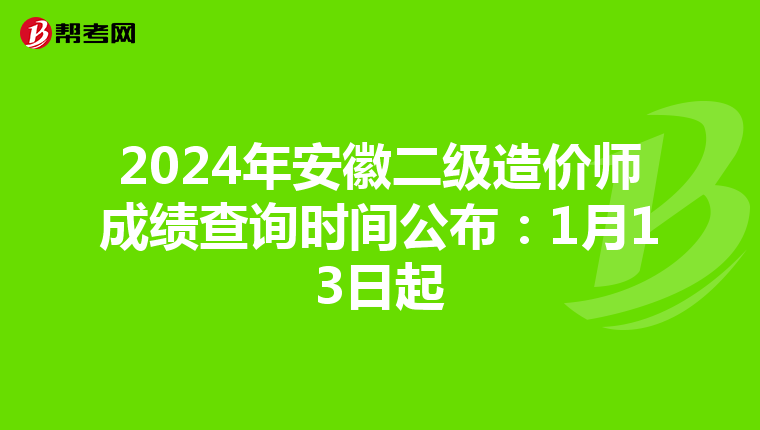 2024年安徽二級造價師成績查詢時間公布：1月13日起