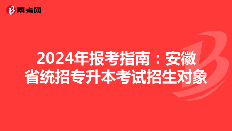 2024年报考指南：安徽省统招专升本考试招生对象