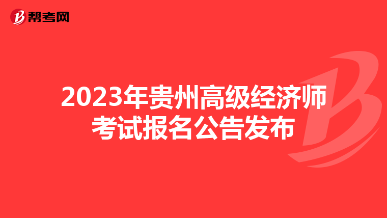 2023年貴州高級(jí)經(jīng)濟(jì)師考試報(bào)名公告發(fā)布