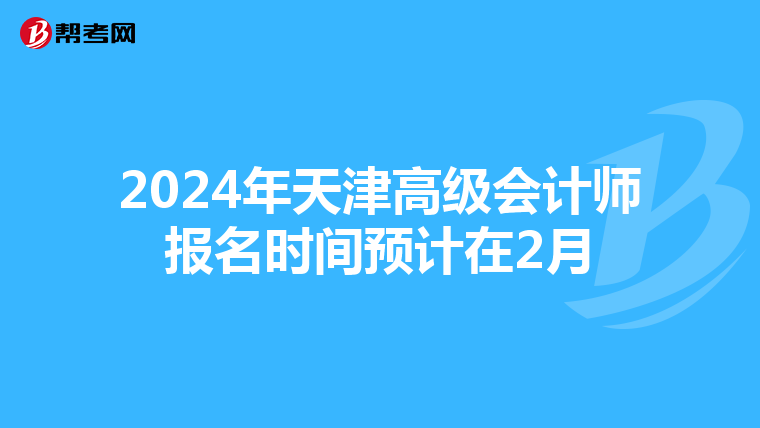 2024年天津高級會計師報名時間預(yù)計在2月