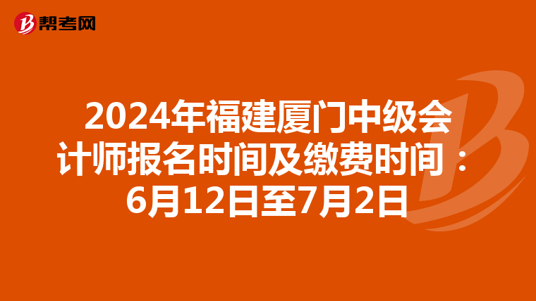 2024年福建厦门中级会计师报名时间及缴费时间：6月12日至7月2日