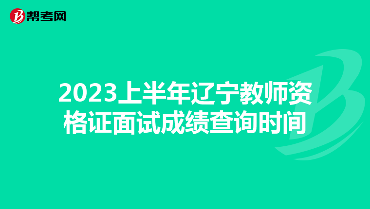 2023上半年辽宁教师资格证面试成绩查询时间