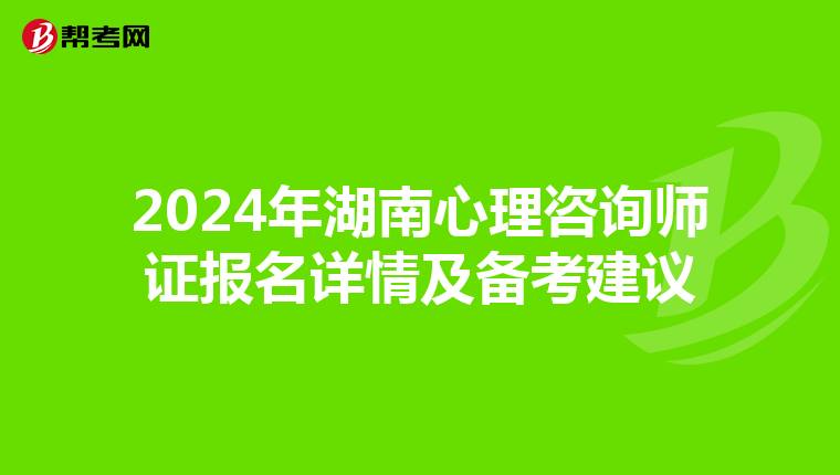 2024年湖南心理咨询师证报名详情及备考建议