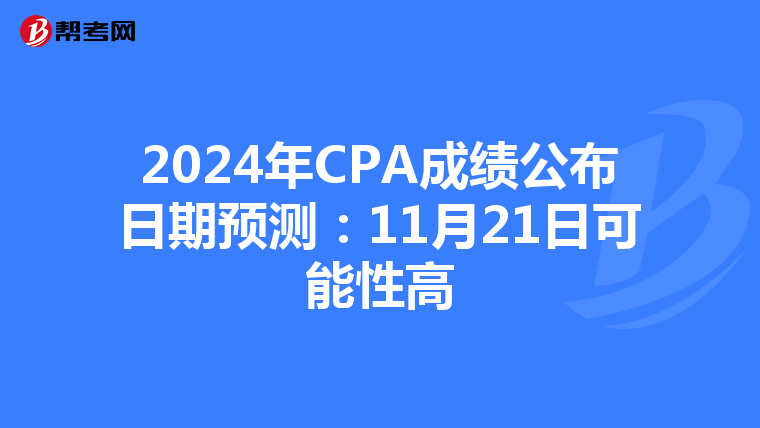2024年CPA成绩公布日期预测：11月21日可能性高