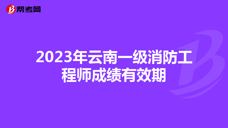 2023年云南一级消防工程师成绩有效期
