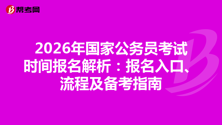 2026年国家公务员考试时间报名解析：报名入口、流程及备考指南