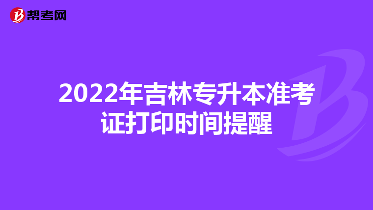 2022年吉林专升本准考证打印时间提醒