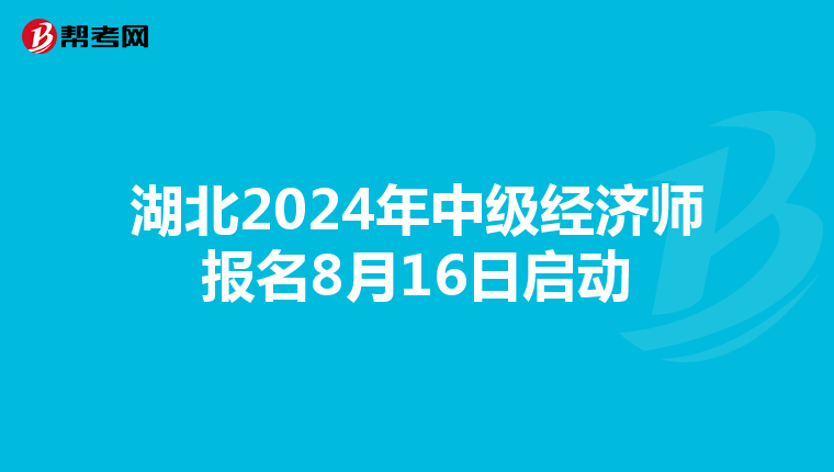 湖北2024年中级经济师报名8月16日启动