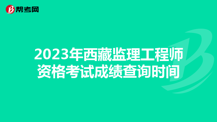 2023年西藏监理工程师资格考试成绩查询时间
