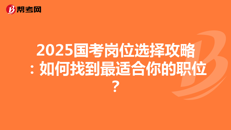 2025国考岗位选择攻略：如何找到最适合你的职位？
