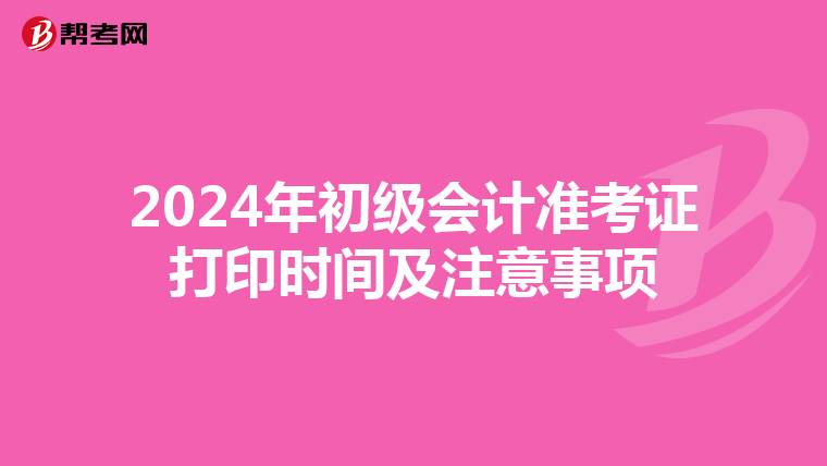 2024年初级会计准考证打印时间及注意事项