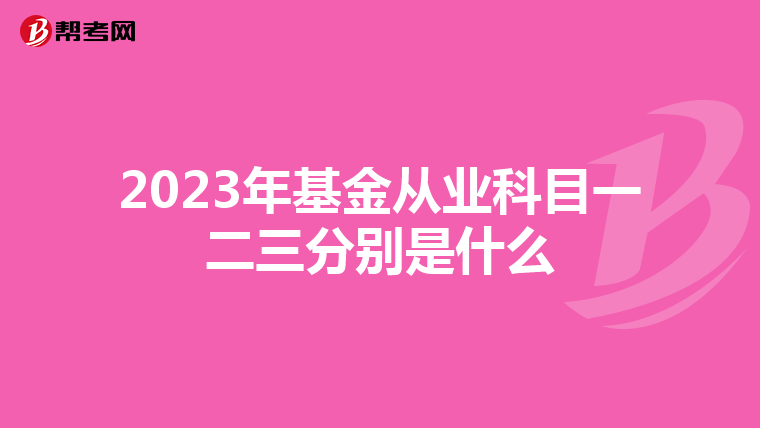 2023年基金从业科目一二三分别是什么