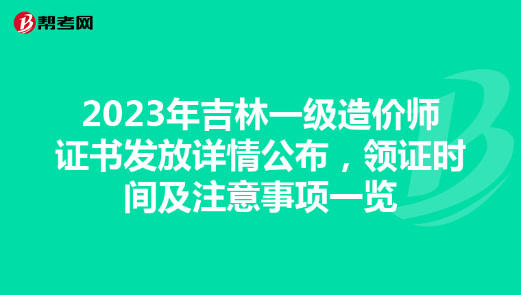 2023年吉林一级造价师证书发放详情公布，领证时间及注意事项一览