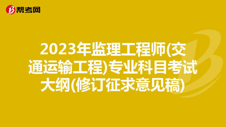 2023年监理工程师(交通运输工程)专业科目考试大纲(修订征求意见稿)