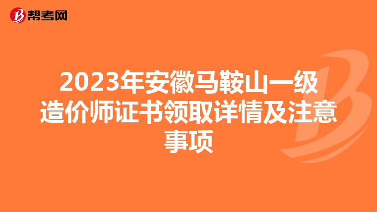 2023年安徽马鞍山一级造价师证书领取详情及注意事项