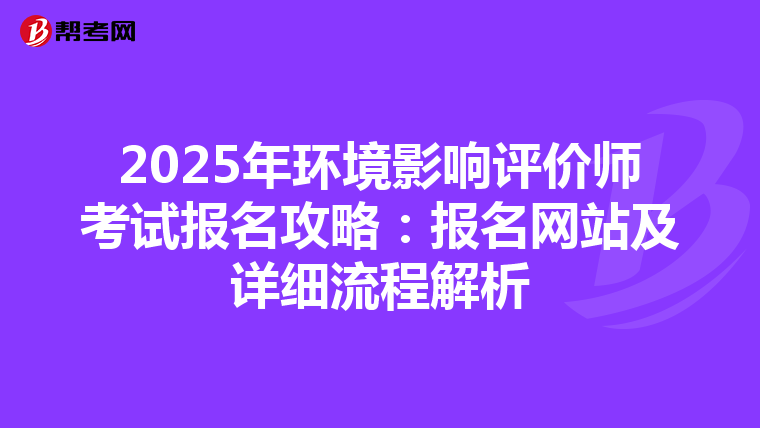 2025年环境影响评价师考试报名攻略：报名网站及详细流程解析