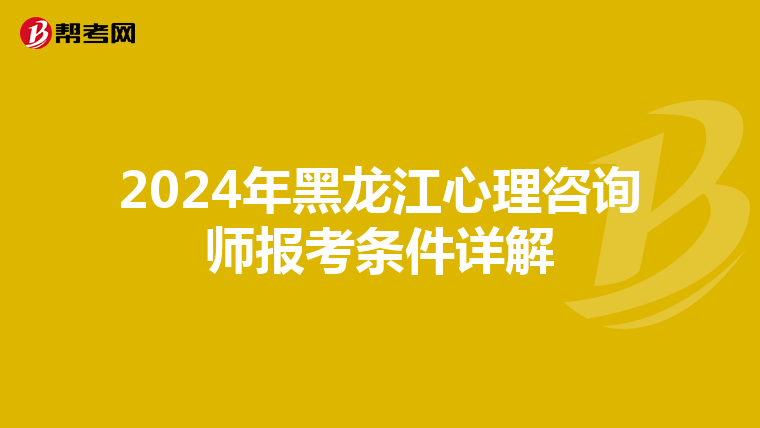 2024年黑龙江心理咨询师报考条件详解