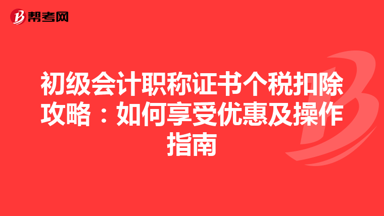 初級(jí)會(huì)計(jì)職稱證書個(gè)稅扣除攻略:如何享受優(yōu)惠及操作指南