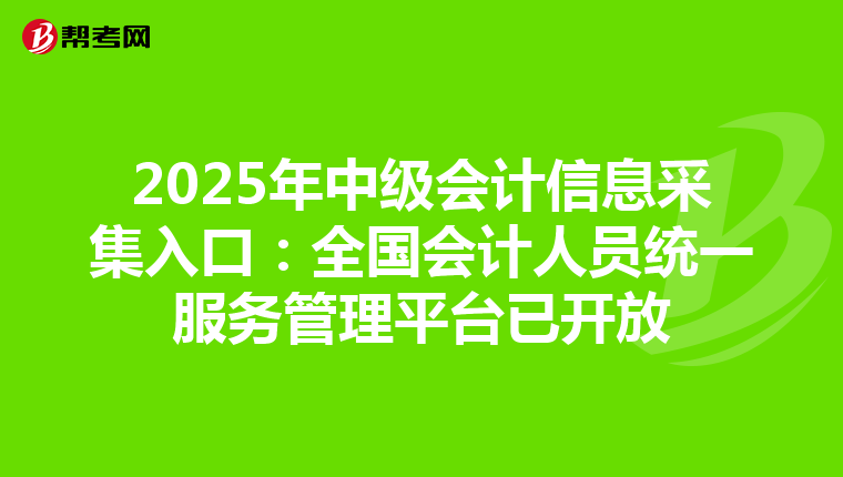 2025年中级会计信息采集入口：全国会计人员统一服务管理平台已开放