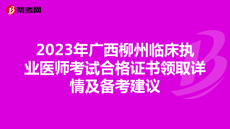 2023年广西柳州临床执业医师考试合格证书领取详情及备考建议