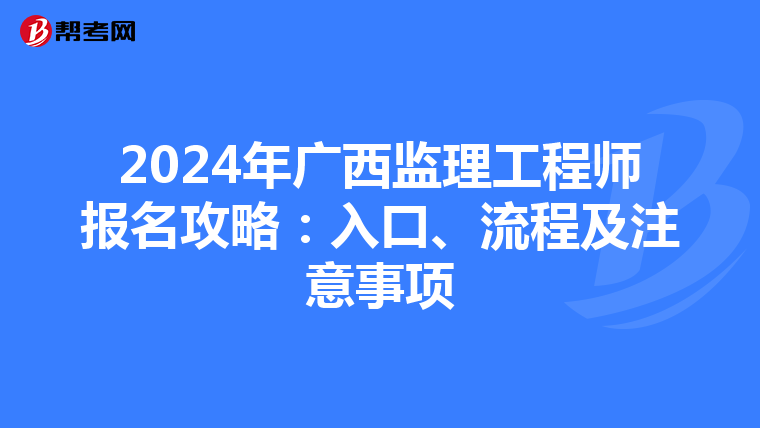 2024年广西监理工程师报名攻略：入口、流程及注意事项
