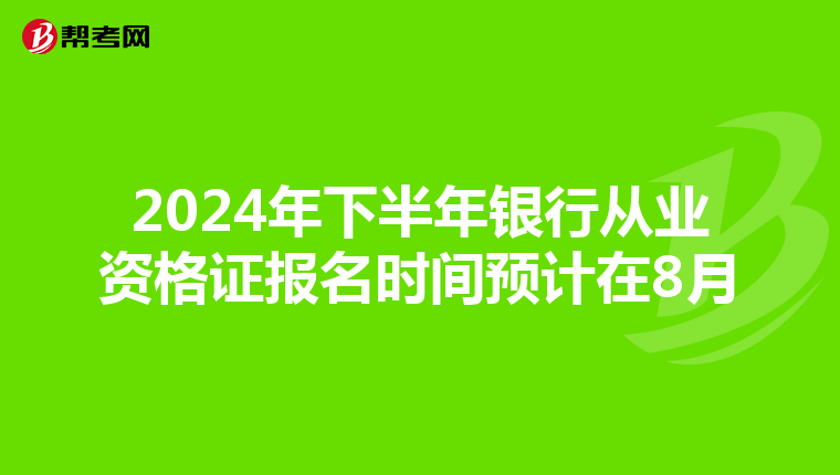 2024年下半年银行从业资格证报名时间预计在8月