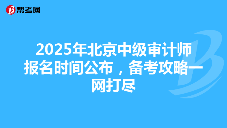 2025年北京中級審計師報名時間公布，備考攻略一網打盡