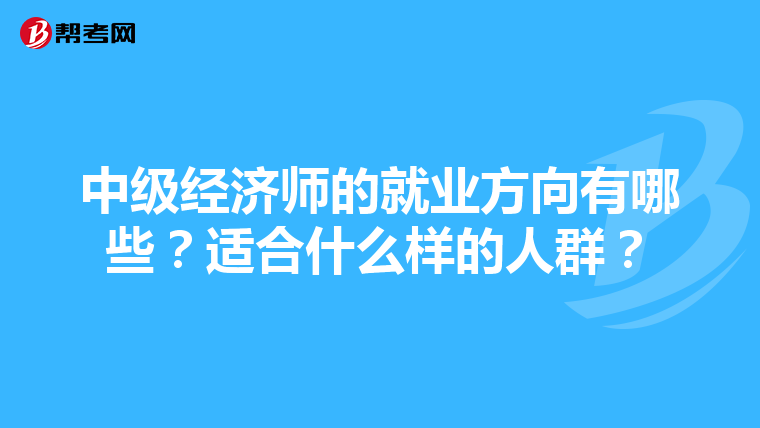 中級經濟師的就業方向有哪些？適合什么樣的人群？