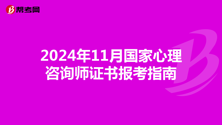 2024年11月国家心理咨询师证书报考指南
