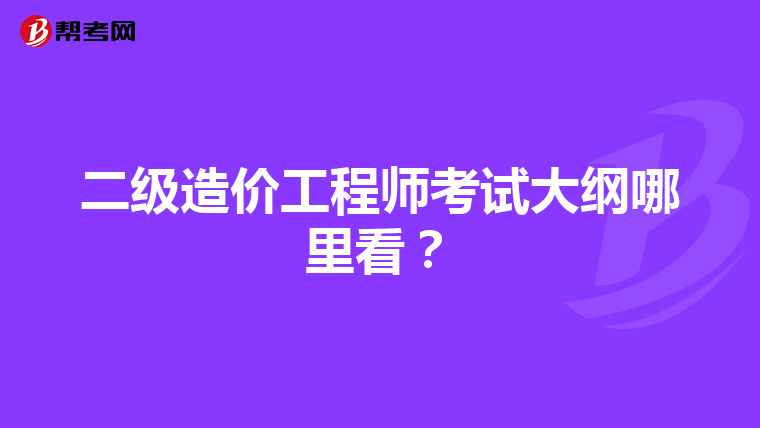 二級(jí)造價(jià)工程師考試大綱哪里看？