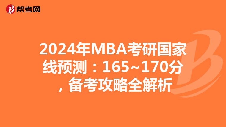 2024年MBA考研国家线预测：165~170分，备考攻略全解析