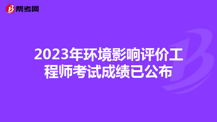 2023年环境影响评价工程师考试成绩已公布