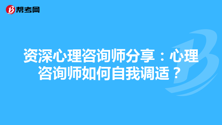 资深心理咨询师分享:心理咨询师如何自我调适?