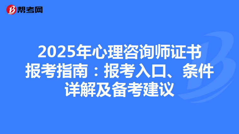 2025年心理咨询师证书报考指南：报考入口、条件详解及备考建议